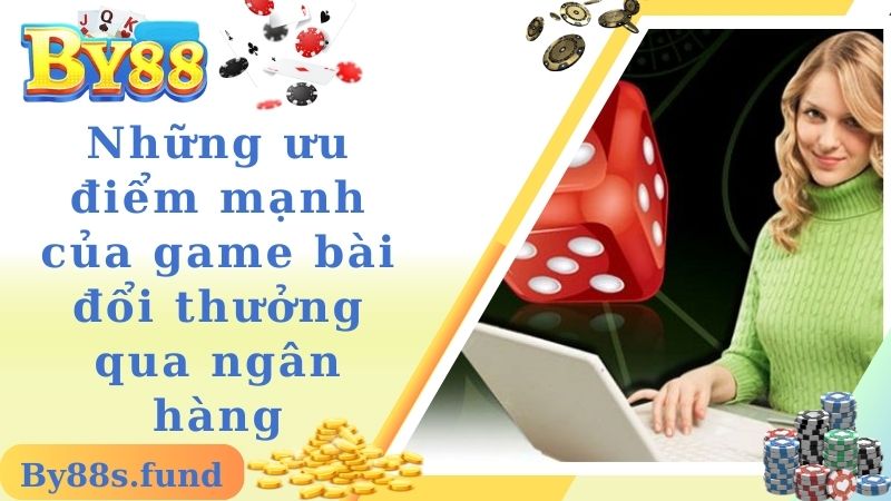 Những ưu điểm mạnh của game bài đổi thưởng qua ngân hàng