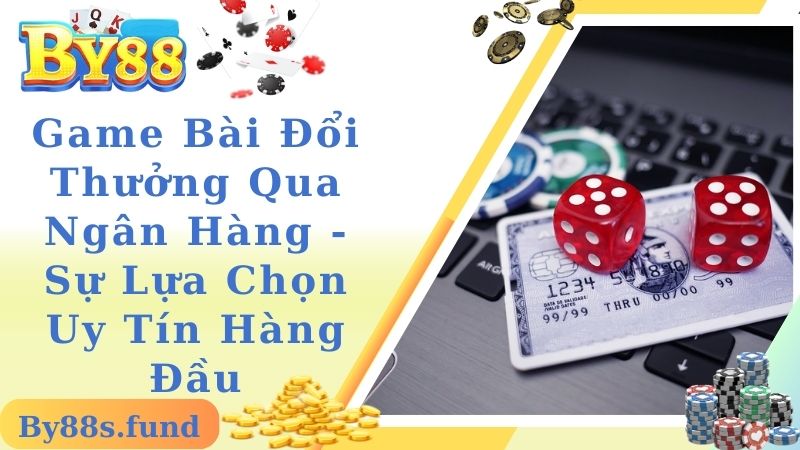 Game Bài Đổi Thưởng Qua Ngân Hàng - Sự Lựa Chọn Uy Tín Hàng Đầu