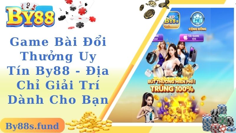 Game Bài Đổi Thưởng Uy Tín By88 - Địa Chỉ Giải Trí Dành Cho Bạn